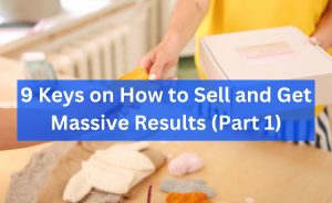 9 Keys on How to Sell and Get Massive Results (Part 1)